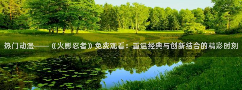 虫虫寄生漫画全集：热门动漫——《火影忍者》免费观看：重温经典与创新结合的精彩时刻