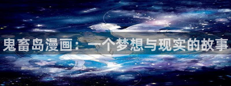 虫虫漫画页面在线看漫画免费版：鬼畜岛漫画：一个梦想与现实的故事