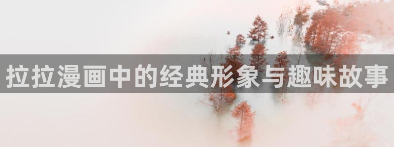 虫虫漫画：拉拉漫画中的经典形象与趣味故事