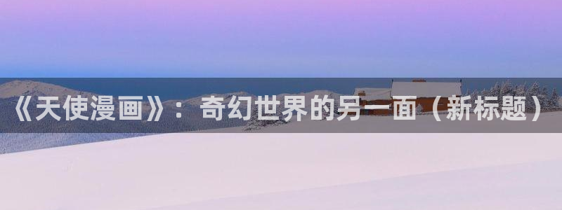 虫虫漫画页面在线看漫画免费弹窗：《天使漫画》：奇幻世界的另一面（新标题）