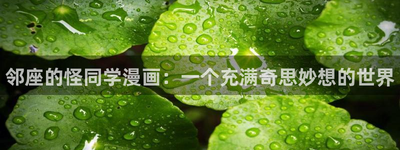 旧版虫虫漫画：邻座的怪同学漫画：一个充满奇思妙想的世界