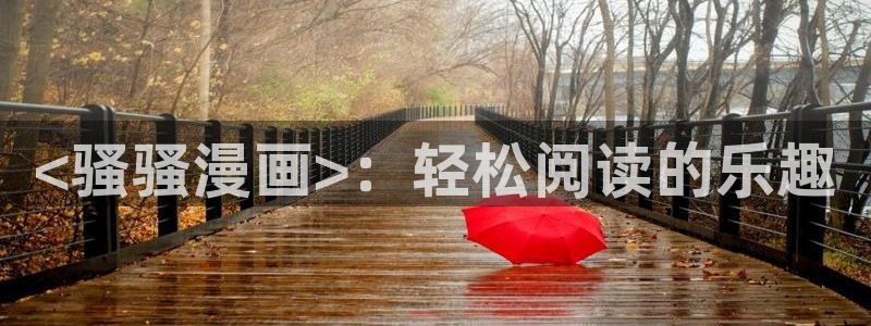 妖精漫画虫虫漫画免费：<骚骚漫画>：轻松阅读的乐趣