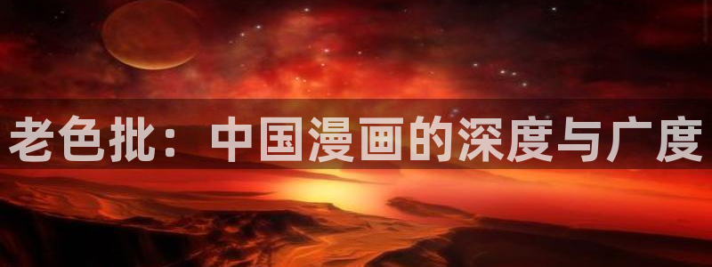虫虫漫画免费下拉：老色批：中国漫画的深度与广度