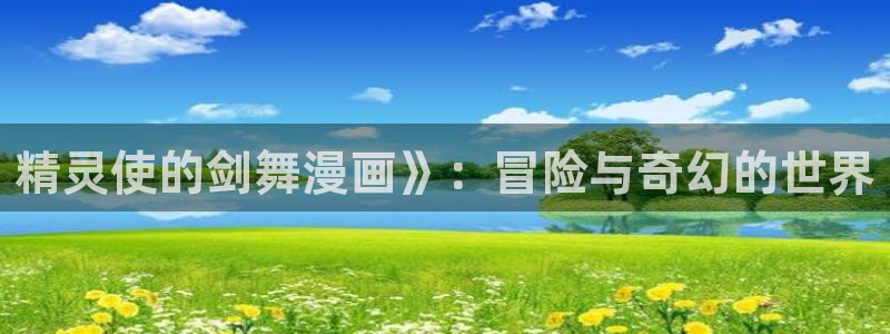 虫虫漫画免费视频：精灵使的剑舞漫画》：冒险与奇幻的世界