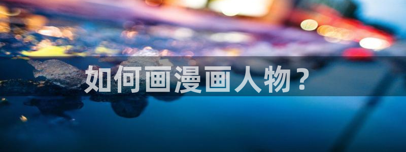 虫虫漫画网：如何画漫画人物？