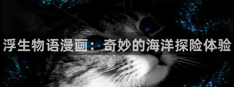 虫虫漫画 下载：浮生物语漫画：奇妙的海洋探险体验