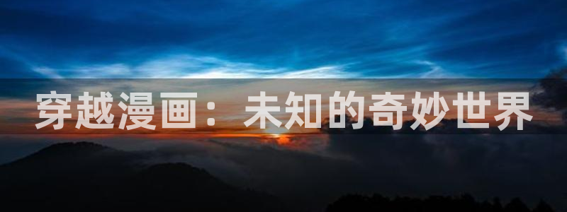 虫虫漫画免费下载：穿越漫画：未知的奇妙世界